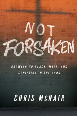 Nie opustení: Vyrastať ako černoch, muž a kresťan v kapucni - Not Forsaken: Growing Up Black, Male, and Christian in the Hood