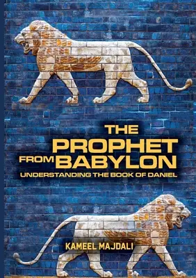 Prorok z Babylonu: Kniha Daniel: porozumenie bábelského proroka z Babylonu: Kniha Daniel: porozumenie bábelskému prorokovi - The Prophet From Babylon: Understanding The Book Of Daniel