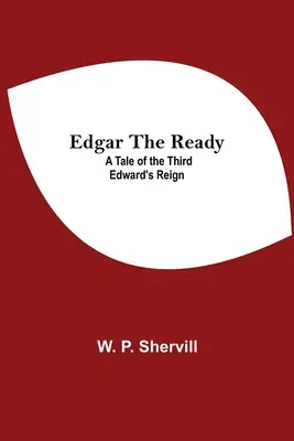 Edgar The Ready: Príbeh o vláde tretieho Edwarda - Edgar The Ready: A Tale Of The Third Edward'S Reign