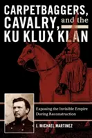Kobercové bágly, kavaléria a Ku Klux Klan: Odhalenie neviditeľného impéria počas rekonštrukcie - Carpetbaggers, Cavalry, and the Ku Klux Klan: Exposing the Invisible Empire During Reconstruction