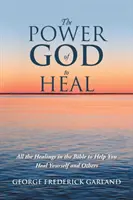 Božia moc uzdravovať: Všetky uzdravenia v Biblii, ktoré vám pomôžu uzdraviť seba aj iných - The Power of God to Heal: All the Healings in the Bible to Help You Heal Yourself and Others