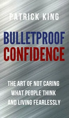 Nepriestrelné sebavedomie: Umelecké zručnosti: Ako sa nestarať o to, čo si ľudia myslia, a žiť bez strachu - Bulletproof Confidence: The Art of Not Caring What People Think and Living Fearlessly