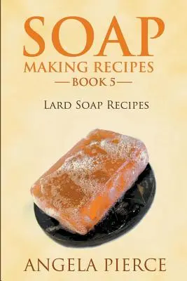 Kniha 5: Recepty na výrobu mydla zo sadla - Soap Making Recipes Book 5: Lard Soap Recipes
