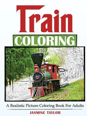 Vlak na vyfarbovanie: Realistické obrázkové maľovanky pre dospelých - Train Coloring: A Realistic Picture Coloring Book for Adults