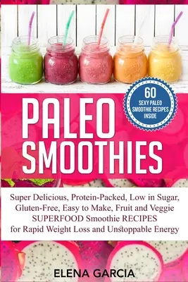 Paleo Smoothies: Super chutné a sýte, plné bielkovín, s nízkym obsahom cukru, bezlepkové, jednoduché na prípravu, ovocné a zeleninové superpotravinové smoothi - Paleo Smoothies: Super Delicious & Filling, Protein-Packed, Low in Sugar, Gluten-Free, Easy to Make, Fruit and Veggie Superfood Smoothi