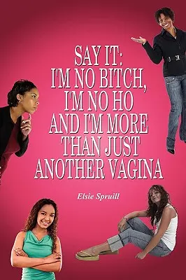 Povedz to: Nie som žiadna mrcha, nie som žiadna dievka a som viac ako len ďalšia vagína - Say It: I'm No Bitch, I'm No Ho and I'm More Than Just Another Vagina