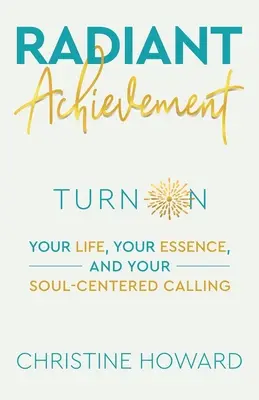 Žiarivý úspech: Svoj život, svoju podstatu a svoje povolanie zamerané na dušu - Radiant Achievement: Turn on Your Life, Your Essence, and Your Soul-Centered Calling