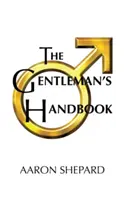 Príručka džentlmena: Príručka vzorného správania alebo pravidlá života a lásky pre mužov, ktorým na tom záleží - The Gentleman's Handbook: A Guide to Exemplary Behavior, or Rules of Life and Love for Men Who Care
