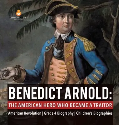 Benedict Arnold: americký hrdina, ktorý sa stal zradcom americká revolúcia 4. ročník - životopis - detské životopisy - Benedict Arnold: The American Hero Who Became a Traitor American Revolution Grade 4 Biography Children's Biographies