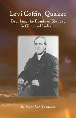 Levi Coffin: Coffin: Quaker Breaking Bonds of Slavery in Ohio and Indiana (Kvaker, ktorý lámal putá otroctva v Ohiu a Indiane) - Levi Coffin: Quaker Breaking Bonds of Slavery in Ohio and Indiana