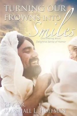 Premeniť naše mračenie na úsmev: Objaviť Ježišov úžasný zmysel pre humor - Turning Our Frowns into Smiles: Discovering Jesus' Delightful Sense of Humor