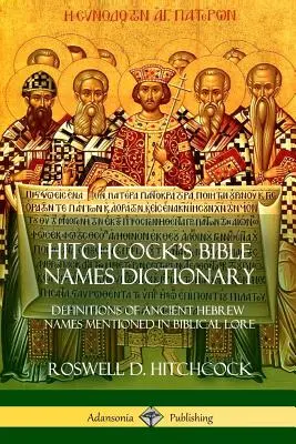 Hitchcockov slovník biblických mien: Hitchcock: Definície starovekých hebrejských mien spomínaných v biblických textoch - Hitchcock's Bible Names Dictionary: Definitions of Ancient Hebrew Names Mentioned in Biblical Lore