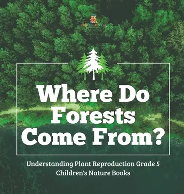 Odkiaľ sa berú lesy? - Pochopenie rozmnožovania rastlín 5. ročník - knihy pre deti o prírode - Where Do Forests Come From? - Understanding Plant Reproduction Grade 5 - Children's Nature Books
