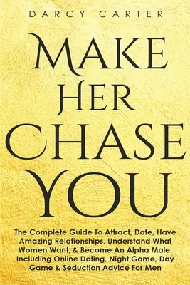Make Her Chase You: Kniha: Kompletný sprievodca, ako upútať, randiť, mať úžasné vzťahy, pochopiť, čo ženy chcú, a stať sa alfa samcom (3 - Make Her Chase You: The Complete Guide To Attract, Date, Have Amazing Relationships, Understand What Women Want, & Become An Alpha Male (3