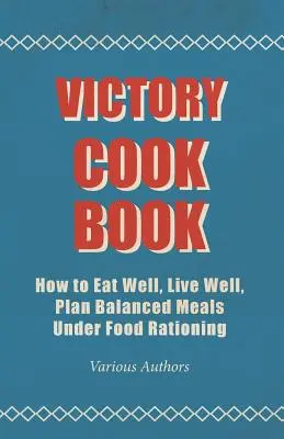 Víťazná kuchárka - Ako dobre jesť, dobre žiť, plánovať vyvážené jedlá v podmienkach prídelu potravín - Victory Cook Book - How to Eat Well, Live Well, Plan Balanced Meals Under Food Rationing