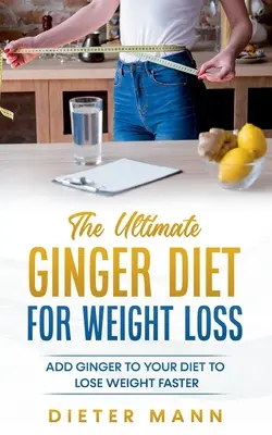 Konečná zázvorová diéta na chudnutie: Pridajte zázvor do svojho jedálnička, aby ste rýchlejšie schudli - The Ultimate Ginger Diet For Weight Loss: Add Ginger to your Diet to Lose Weight Faster