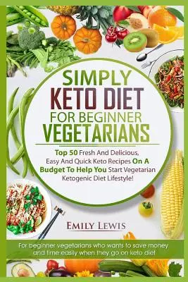 Jednoducho keto diéta pre začínajúcich vegetariánov: Na začiatku vegetariánskej ketogénnej stravy pre začiatočníkov: 50 čerstvých a chutných, jednoduchých a rýchlych keto receptov s nízkym rozpočtom, ktoré vám pomôžu začať s vegetariánskou stravou - Simply Keto Diet for Beginner Vegetarians: Top 50 Fresh And Delicious, Easy And Quick Keto Recipes On A Budget To Help You Start Vegetarian Ketogenic