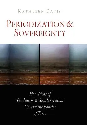 Periodizácia a suverenita: Ako idey feudalizmu a sekularizácie riadia politiku času - Periodization and Sovereignty: How Ideas of Feudalism and Secularization Govern the Politics of Time