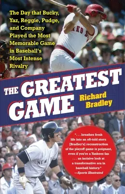 The Greatest Game: The Day That Bucky, Yaz, Reggie, Pudge, and Company Played the Most Memorable Game in the Bridgeball's Most Intense Rivalry - The Greatest Game: The Day That Bucky, Yaz, Reggie, Pudge, and Company Played the Most Memorable Game in Baseball's Most Intense Rivalry