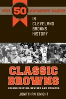 Klasickí Browns: Druhé, revidované a aktualizované vydanie: 50 najlepších zápasov v histórii Cleveland Browns - Classic Browns: The 50 Greatest Games in Cleveland Browns History - Second Edition, Revised and Updated