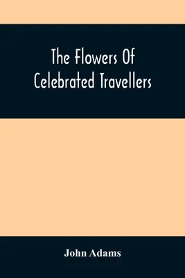 Kvety slávnych cestovateľov: Výber z najelegantnejších, najzábavnejších a najpoučnejších ciest - The Flowers Of Celebrated Travellers: Being A Selection From The Most Elegant, Entertaining And Instructive Travels