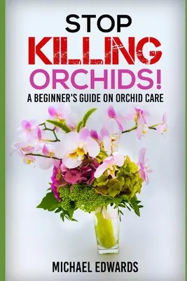 Stop Killing Orchids!: Príručka pre začiatočníkov o starostlivosti o orchidey - Stop Killing Orchids!: A Beginner's Guide On Orchid Care