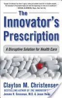 Inovátorský recept: Inovátor: Prevratné riešenie pre zdravotnú starostlivosť - The Innovator's Prescription: A Disruptive Solution for Health Care