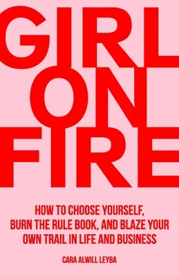 Dievča v ohni: Ako si vybrať samu seba, spáliť knihu pravidiel a vydať sa vlastnou cestou v živote a podnikaní - Girl On Fire: How to Choose Yourself, Burn the Rule Book, and Blaze Your Own Trail in Life and Business