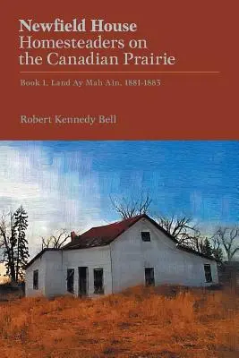 Newfield House, Homesteaders on the Canadian Prairie: Kniha 1, Land Ay Mah Ain, 1881-1883 - Newfield House, Homesteaders on the Canadian Prairie: Book 1, Land Ay Mah Ain, 1881-1883