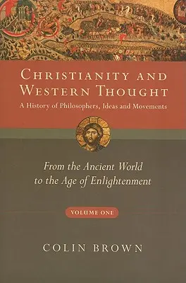 Christianity and Western Thought, Volume One: A History of Philosophers, Ideas and Movements (Kresťanstvo a západné myslenie, prvý diel: Dejiny filozofov, myšlienok a hnutí): Od antického sveta po vek osvietenstva - Christianity and Western Thought, Volume One: A History of Philosophers, Ideas and Movements: From the Ancient World to the Age of Enlightenment