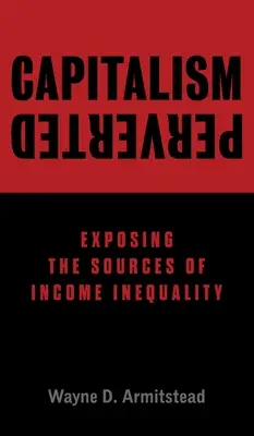 Zvrátený kapitalizmus: Odhalenie zdrojov príjmovej nerovnosti - Capitalism Perverted: Exposing The Sources of Income Inequality