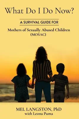 Čo mám teraz robiť? Sprievodca prežitím pre matky sexuálne zneužívaných detí (MOSAC) - What Do I Do Now? A Survival Guide for Mothers of Sexually Abused Children (MOSAC)