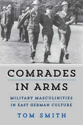 Kamaráti v zbrani: Vojenské maskulinity vo východonemeckej kultúre - Comrades in Arms: Military Masculinities in East German Culture