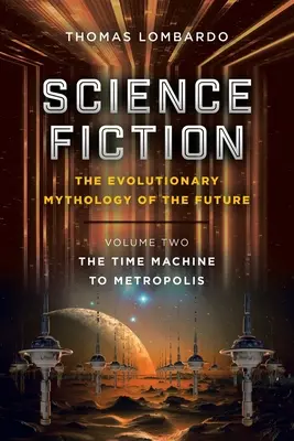 Vedecká fantastika: evolučná mytológia budúcnosti: Druhý diel: Stroj času do Metropolisu - Science Fiction: the Evolutionary Mythology of the Future: Volume Two: the Time Machine to Metropolis