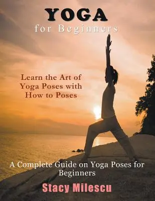Joga pre začiatočníkov: Kompletný sprievodca jogovými pozíciami pre začiatočníkov - Yoga for Beginners: A Complete Guide on Yoga Poses for Beginners