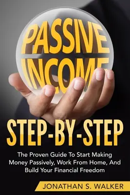 Ako si zarobiť pasívny príjem - krok za krokom: Osvedčený sprievodca, ako začať pasívne zarábať peniaze prácou z domu a vybudovať si finančnú slobodu - How To Earn Passive Income - Step By Step: The Proven Guide To Start Making Money Passively Work From Home And Build Your Financial Freedom