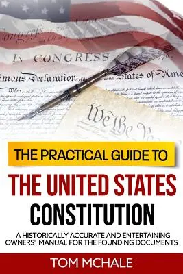 Praktický sprievodca Ústavou Spojených štátov amerických: Historicky presná a zábavná príručka pre majiteľov zakladajúcich dokumentov - The Practical Guide to the United States Constitution: A Historically Accurate and Entertaining Owners' Manual For the Founding Documents
