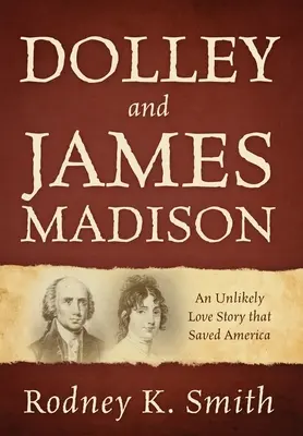 Dolley a James Madison: Nepravdepodobný príbeh lásky, ktorý zachránil Ameriku - Dolley and James Madison: An Unlikely Love Story that Saved America