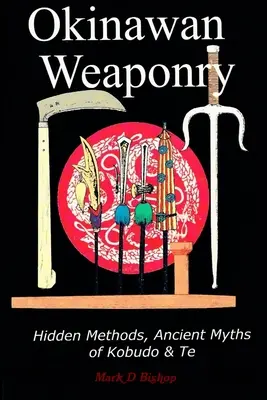 Okinawské zbrane, skryté metódy, staroveké mýty o kobudo a te - Okinawan Weaponry, Hidden Methods, Ancient Myths of Kobudo & Te