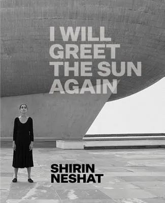Shirin Neshat: Shinat Shirhin: I Will Greet the Sun Again - Shirin Neshat: I Will Greet the Sun Again