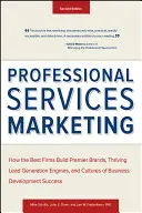 Marketing profesionálnych služieb: Ako najlepšie firmy budujú značky Premier, prosperujúce motory na generovanie potenciálnych zákazníkov a kultúru úspešného rozvoja podnikania - Professional Services Marketing: How the Best Firms Build Premier Brands, Thriving Lead Generation Engines, and Cultures of Business Development Succe