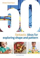 50 fantastických nápadov na skúmanie tvaru a vzoru - 50 Fantastic Ideas for Exploring Shape and Pattern