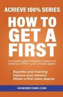 Ako získať prvé miesto - séria Achieve 100% Kompletný sprievodca akademickým úspechom a dosiahnutím prvého miesta na univerzite. - How To Get A First - Achieve 100% Series A complete guide to academic success and achieving a FIRST in your university degree.