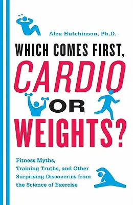 Čo je na prvom mieste, kardio alebo činky? Mýty o fitness, pravdy o tréningu a ďalšie prekvapivé objavy z vedy o cvičení - Which Comes First, Cardio or Weights?: Fitness Myths, Training Truths, and Other Surprising Discoveries from the Science of Exercise