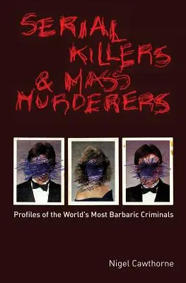 Sérioví vrahovia a masoví vrahovia: Profily najbarbarskejších zločincov na svete - Serial Killers and Mass Murderers: Profiles of the World's Most Barbaric Criminals