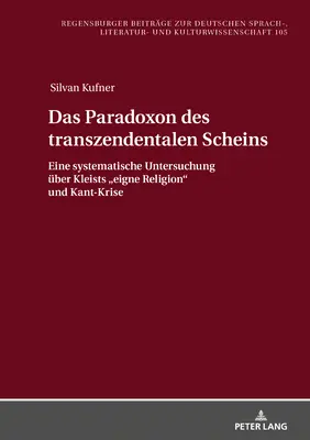Das Paradoxon Des Transzendentalen Scheins: Eine Systematische Untersuchung Ueber Kleists Eigne Religion“ Und Kant-Krise“ - Das Paradoxon Des Transzendentalen Scheins: Eine Systematische Untersuchung Ueber Kleists Eigne Religion