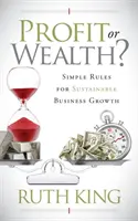 Zisk alebo bohatstvo?: Jednoduché pravidlá pre udržateľný rast podnikania - Profit or Wealth?: Simple Rules for Sustainable Business Growth