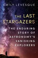 Poslední hvezdári - Trvalý príbeh miznúcich objaviteľov astronómie - Last Stargazers - The Enduring Story of Astronomy's Vanishing Explorers