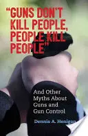 Zbrane nezabíjajú ľudí, ľudia zabíjajú ľudí: A ďalšie mýty o zbraniach a ich kontrole - Guns Don't Kill People, People Kill People: And Other Myths about Guns and Gun Control