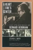 Srdce v centre ohňa: Život a hudba Bernarda Herrmanna - A Heart at Fire's Center: The Life and Music of Bernard Herrmann
